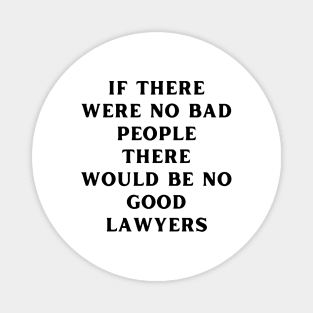 If there were no bad people there would be no good lawyers Magnet